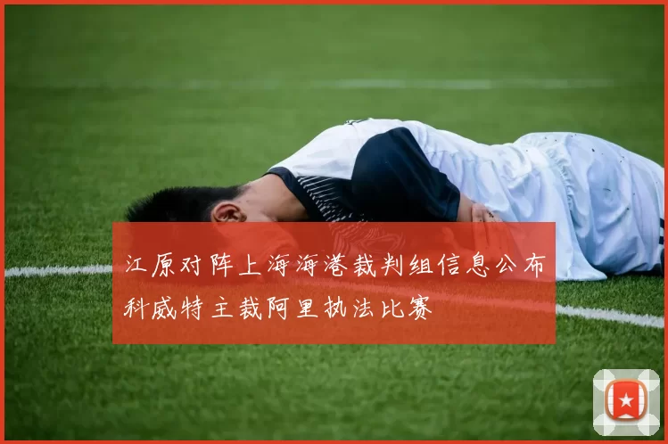 江原对阵上海海港裁判组信息公布科威特主裁阿里执法比赛