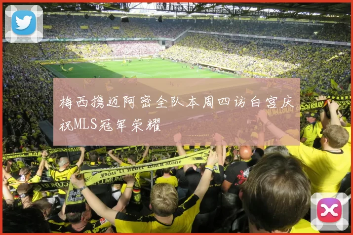 梅西携迈阿密全队本周四访白宫庆祝MLS冠军荣耀