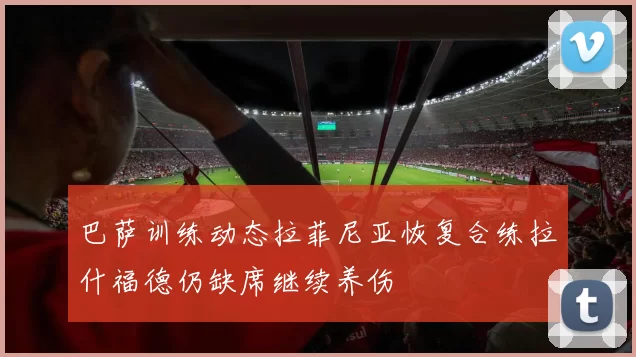 巴萨训练动态拉菲尼亚恢复合练拉什福德仍缺席继续养伤