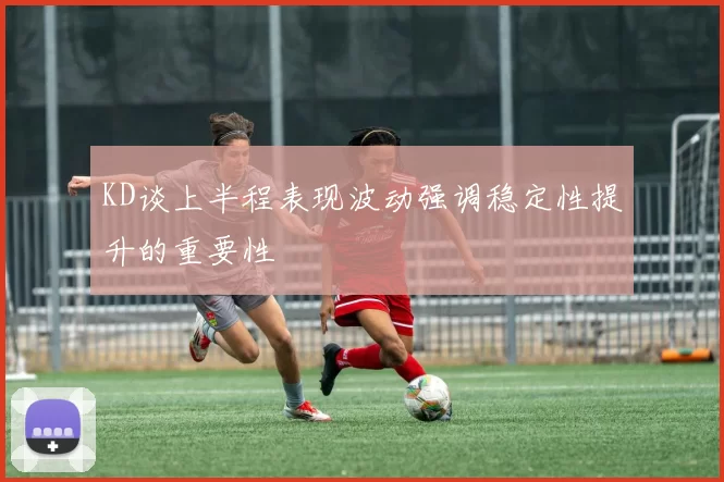 KD谈上半程表现波动强调稳定性提升的重要性
