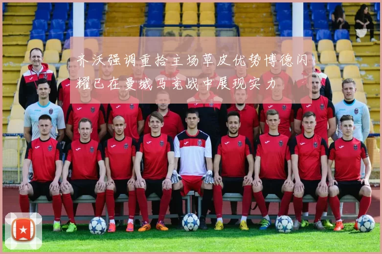 齐沃强调重拾主场草皮优势博德闪耀已在曼城马竞战中展现实力