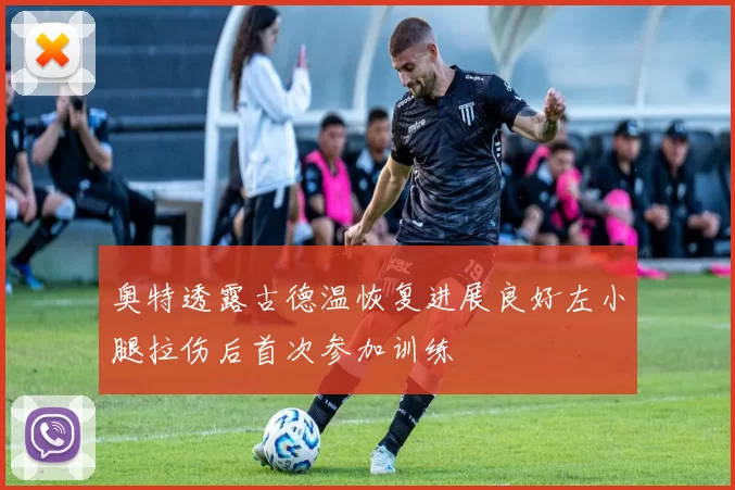 奥特透露古德温恢复进展良好左小腿拉伤后首次参加训练