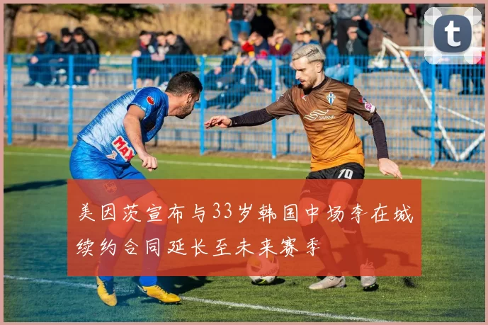美因茨宣布与33岁韩国中场李在城续约合同延长至未来赛季