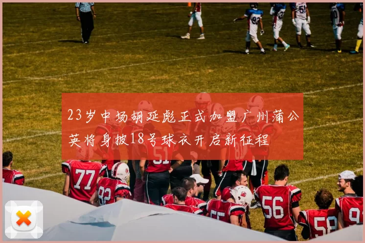 23岁中场胡延彪正式加盟广州蒲公英将身披18号球衣开启新征程